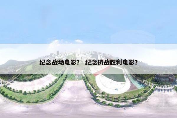 纪念战场电影？ 纪念抗战胜利电影？