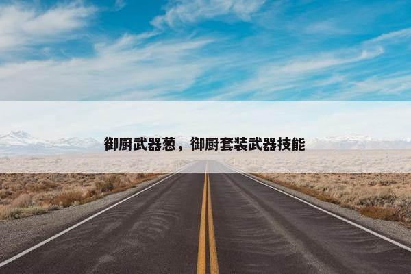 御厨武器葱，御厨套装武器技能