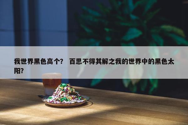 我世界黑色高个？ 百思不得其解之我的世界中的黑色太阳？