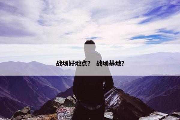 战场好地点？ 战场基地？