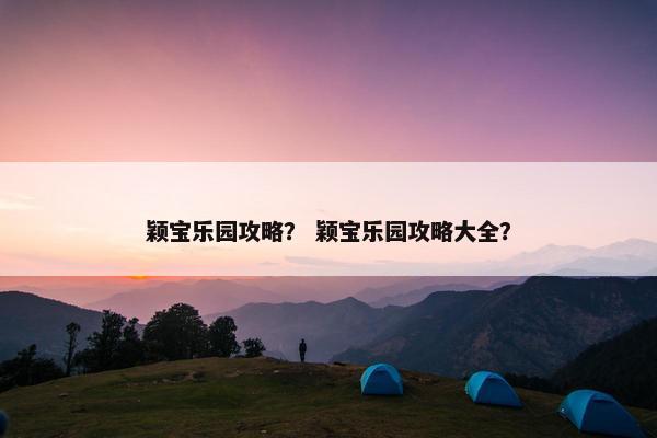颖宝乐园攻略？ 颖宝乐园攻略大全？