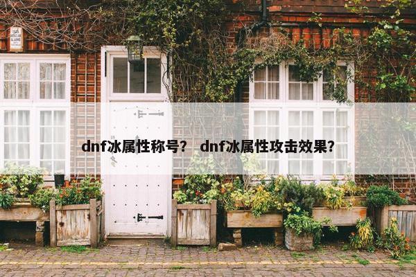 dnf冰属性称号？ dnf冰属性攻击效果？