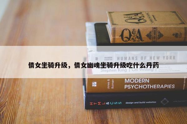 倩女坐骑升级，倩女幽魂坐骑升级吃什么丹药