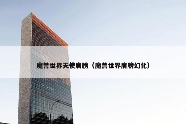 魔兽世界天使肩膀（魔兽世界肩膀幻化）