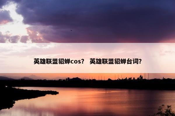 英雄联盟貂蝉cos？ 英雄联盟貂蝉台词？