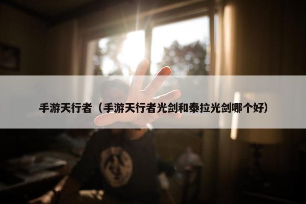 手游天行者（手游天行者光剑和泰拉光剑哪个好）
