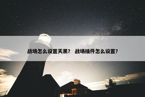 战场怎么设置天黑？ 战场插件怎么设置？