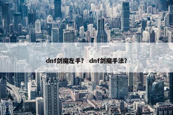 dnf剑魔左手？ dnf剑魔手法？