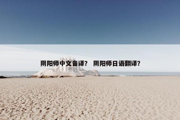 阴阳师中文音译？ 阴阳师日语翻译？