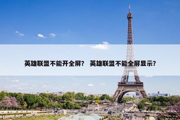 英雄联盟不能开全屏？ 英雄联盟不能全屏显示？