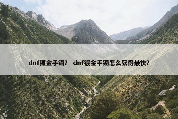 dnf镀金手镯？ dnf镀金手镯怎么获得最快？