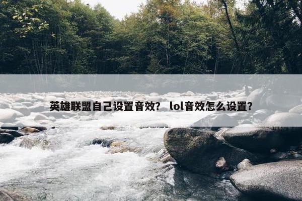 英雄联盟自己设置音效？ lol音效怎么设置？