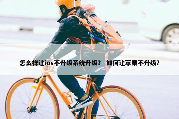 怎么样让ios不升级系统升级？ 如何让苹果不升级？