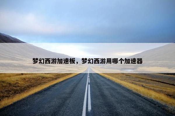 梦幻西游加速板，梦幻西游用哪个加速器