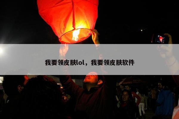 我要领皮肤lol，我要领皮肤软件