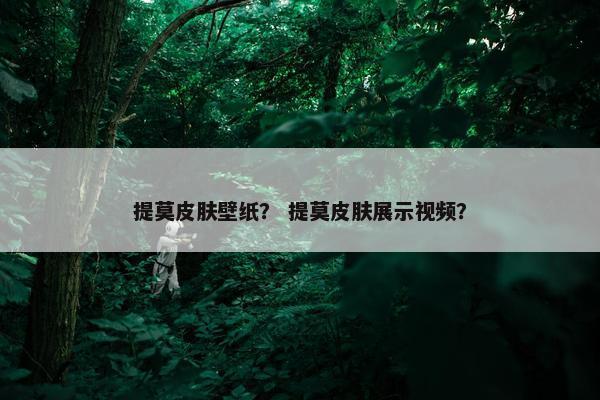 提莫皮肤壁纸？ 提莫皮肤展示视频？