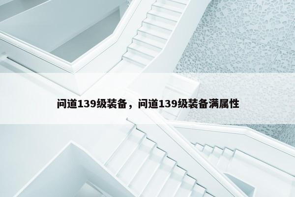 问道139级装备，问道139级装备满属性