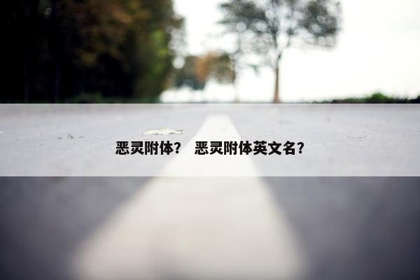 恶灵附体？ 恶灵附体英文名？