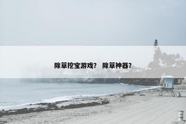 除草挖宝游戏？ 除草神器？