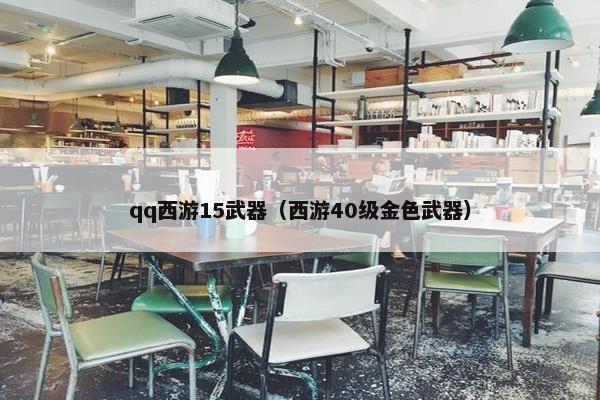 qq西游15武器（西游40级金色武器）
