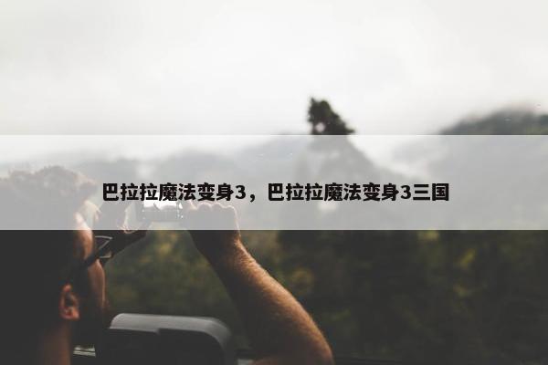 巴拉拉魔法变身3，巴拉拉魔法变身3三国
