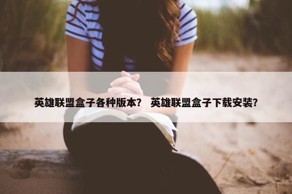 英雄联盟盒子各种版本？ 英雄联盟盒子下载安装？