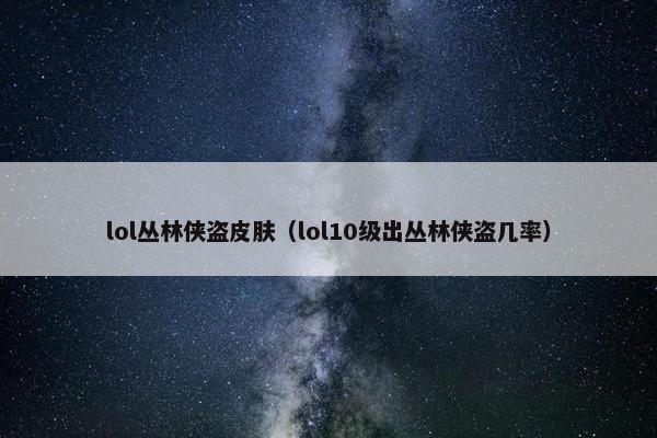 lol丛林侠盗皮肤（lol10级出丛林侠盗几率）