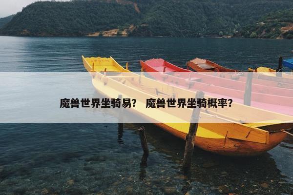 魔兽世界坐骑易？ 魔兽世界坐骑概率？