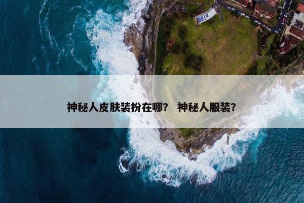 神秘人皮肤装扮在哪？ 神秘人服装？