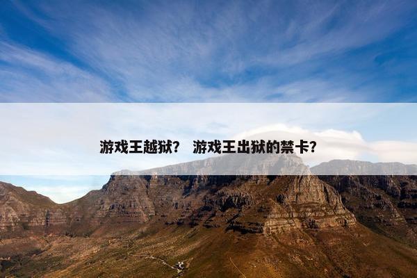 游戏王越狱？ 游戏王出狱的禁卡？