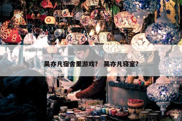 吴亦凡宿舍里游戏？ 吴亦凡寝室？