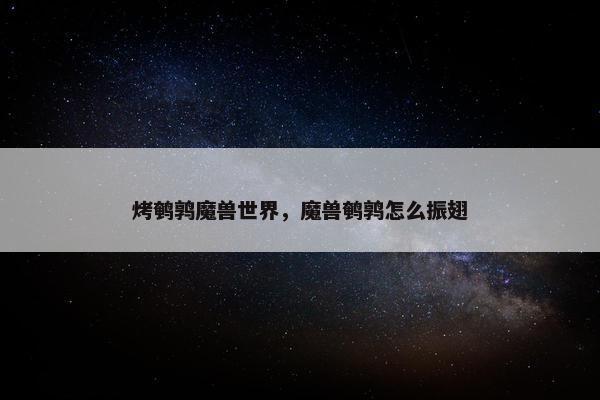 烤鹌鹑魔兽世界，魔兽鹌鹑怎么振翅