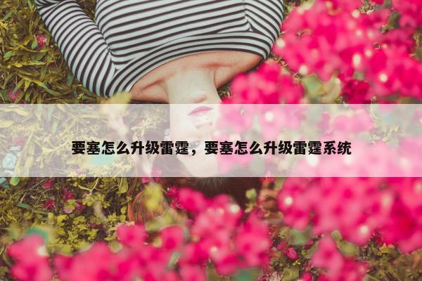 要塞怎么升级雷霆，要塞怎么升级雷霆系统