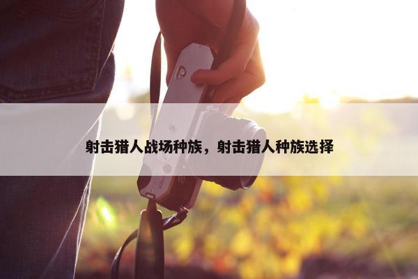 射击猎人战场种族，射击猎人种族选择