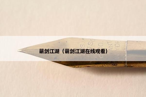 萌剑江湖（萌剑江湖在线观看）