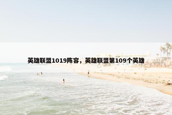 英雄联盟1019阵容，英雄联盟第109个英雄