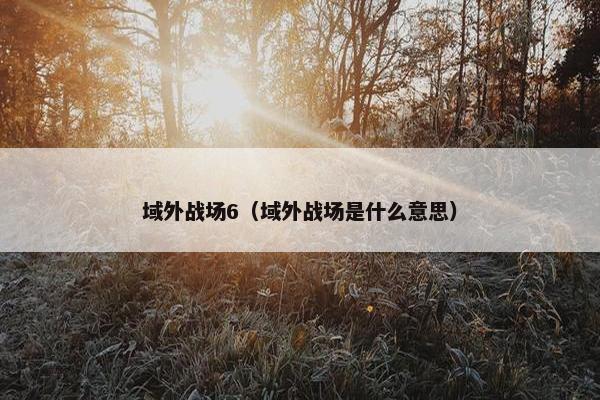 域外战场6（域外战场是什么意思）