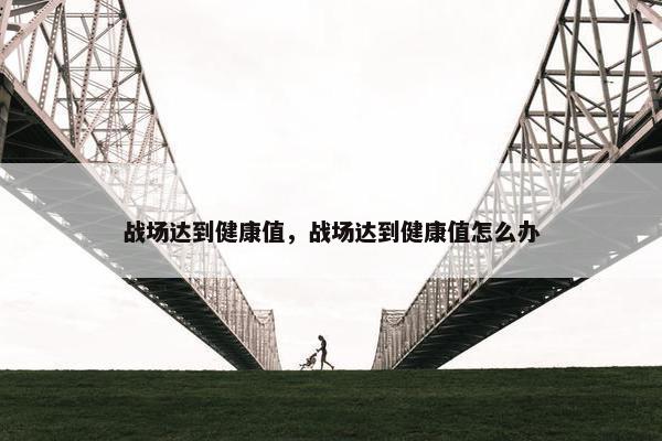 战场达到健康值，战场达到健康值怎么办