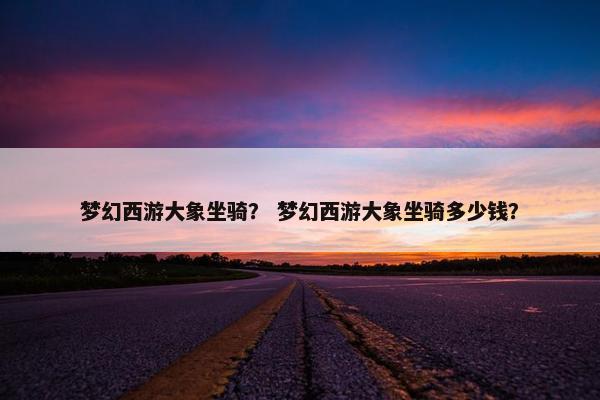 梦幻西游大象坐骑？ 梦幻西游大象坐骑多少钱？