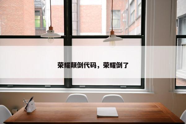 荣耀颠倒代码，荣耀倒了