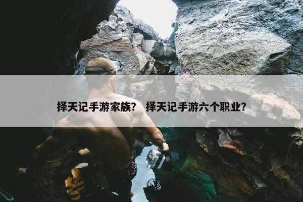 择天记手游家族？ 择天记手游六个职业？