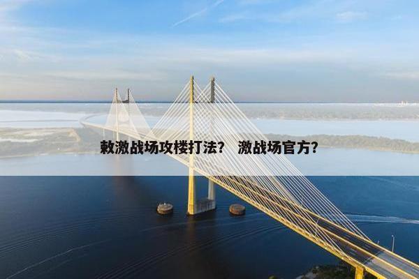 敕激战场攻楼打法？ 激战场官方？