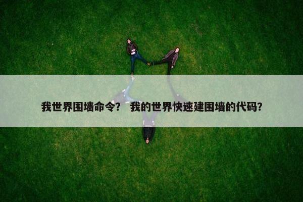 我世界围墙命令？ 我的世界快速建围墙的代码？