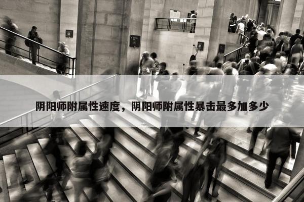 阴阳师附属性速度，阴阳师附属性暴击最多加多少