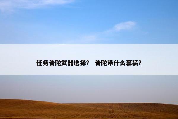 任务普陀武器选择？ 普陀带什么套装？
