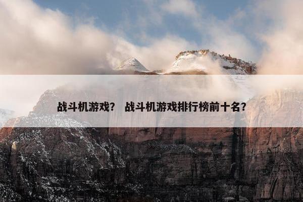 战斗机游戏？ 战斗机游戏排行榜前十名？