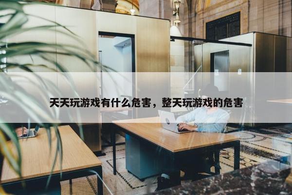天天玩游戏有什么危害，整天玩游戏的危害