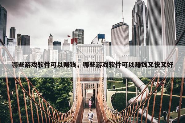 哪些游戏软件可以赚钱，哪些游戏软件可以赚钱又快又好
