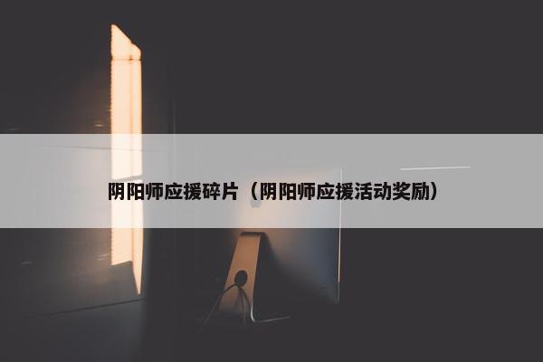 阴阳师应援碎片（阴阳师应援活动奖励）
