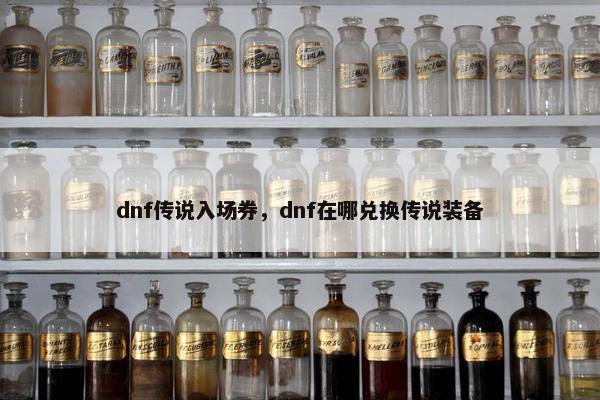 dnf传说入场券，dnf在哪兑换传说装备